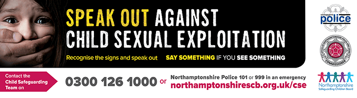 Image with the words Speak Out against child sexual exploitation. Say something if you see something. Call 03001261000 or Northamptonshire police on 101 or ring 999 in an emergency
